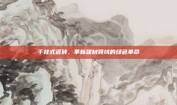 干挂式瓷砖，革新建材领域的绿色革命