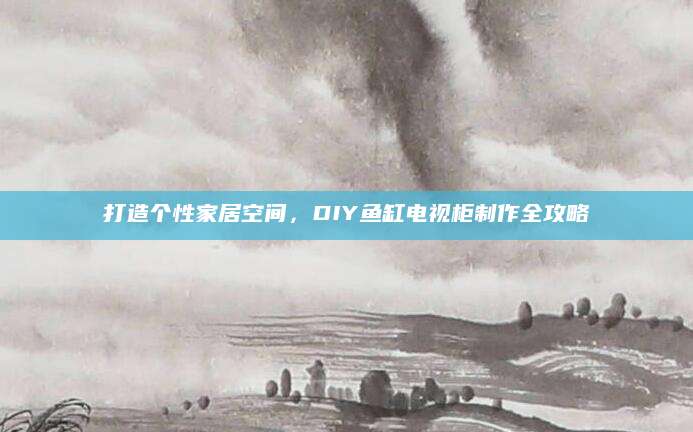 打造个性家居空间，DIY鱼缸电视柜制作全攻略