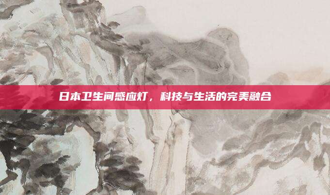 日本卫生间感应灯，科技与生活的完美融合