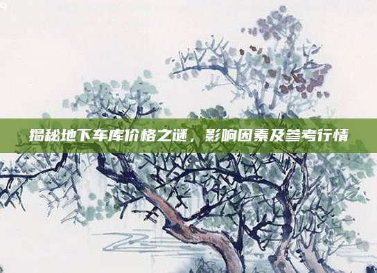 揭秘地下车库价格之谜，影响因素及参考行情