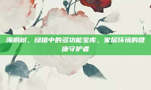 海桐树，绿植中的多功能宝库，家居环境的健康守护者