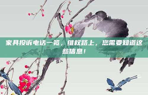 家具投诉电话一览，维权路上，您需要知道这些信息！