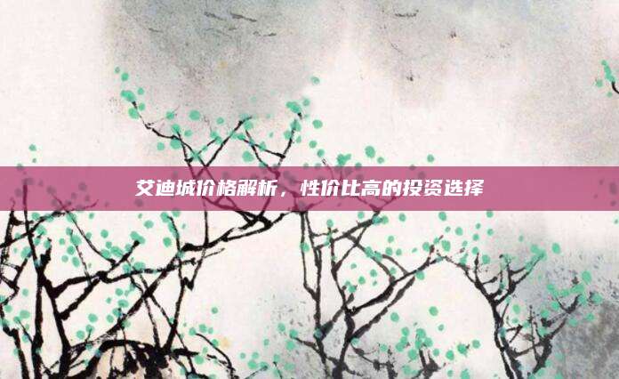 艾迪城价格解析，性价比高的投资选择