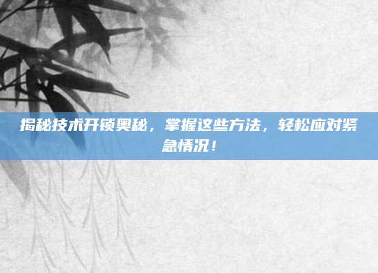 揭秘技术开锁奥秘，掌握这些方法，轻松应对紧急情况！