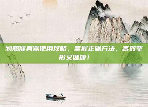 划船健身器使用攻略，掌握正确方法，高效塑形又健康！