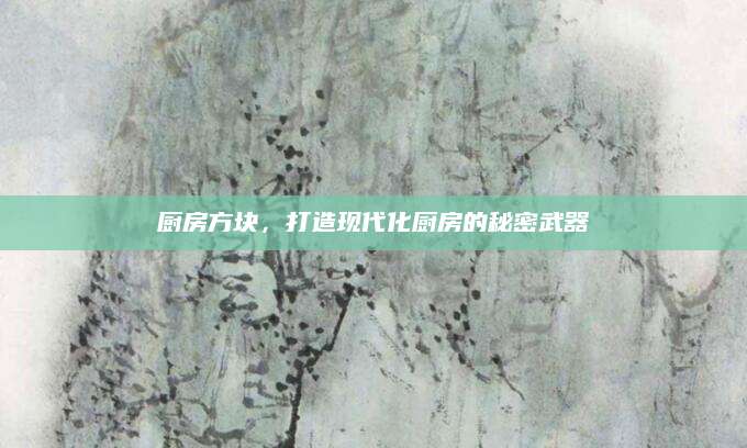厨房方块，打造现代化厨房的秘密武器