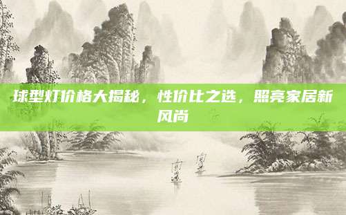 球型灯价格大揭秘，性价比之选，照亮家居新风尚