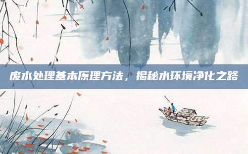 废水处理基本原理方法，揭秘水环境净化之路