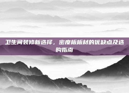 卫生间装修新选择，密度板板材的优缺点及选购指南