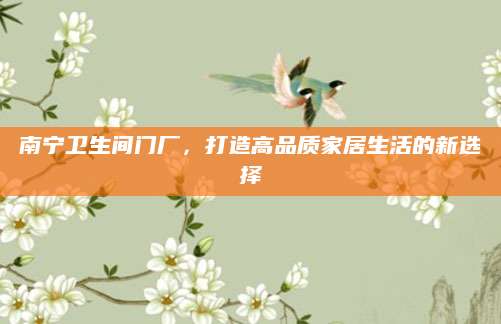 南宁卫生间门厂，打造高品质家居生活的新选择