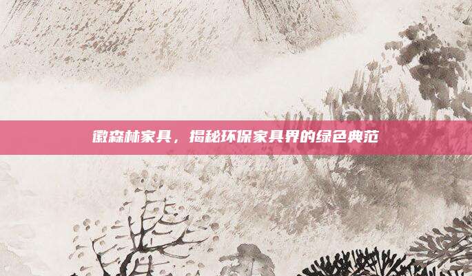 徽森林家具，揭秘环保家具界的绿色典范