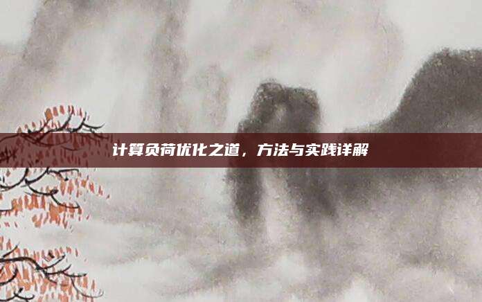 计算负荷优化之道，方法与实践详解