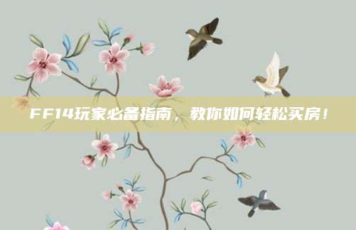 FF14玩家必备指南，教你如何轻松买房！