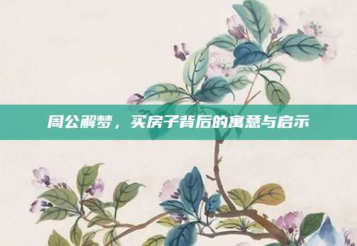 周公解梦，买房子背后的寓意与启示