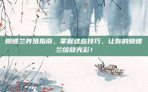 蝴蝶兰养殖指南，掌握这些技巧，让你的蝴蝶兰绽放光彩！