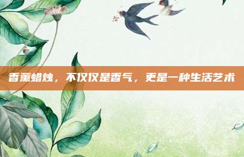 香薰蜡烛，不仅仅是香气，更是一种生活艺术