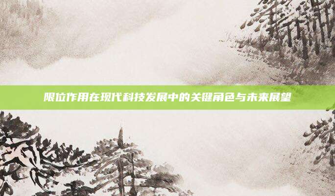 限位作用在现代科技发展中的关键角色与未来展望