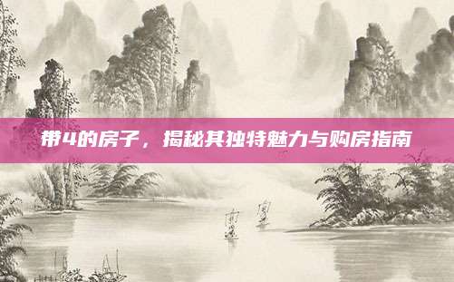 带4的房子，揭秘其独特魅力与购房指南
