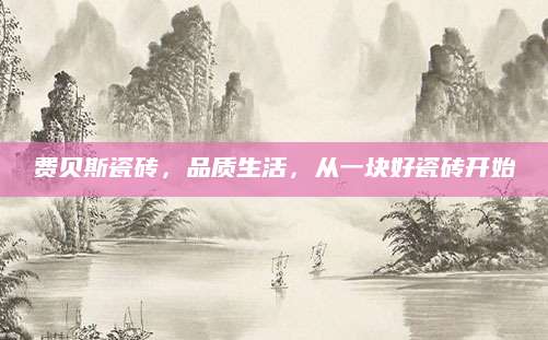 费贝斯瓷砖，品质生活，从一块好瓷砖开始