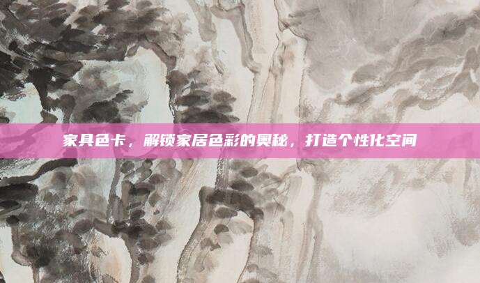 家具色卡，解锁家居色彩的奥秘，打造个性化空间
