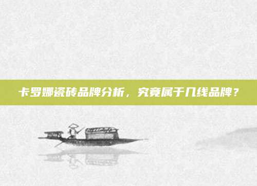 卡罗娜瓷砖品牌分析，究竟属于几线品牌？