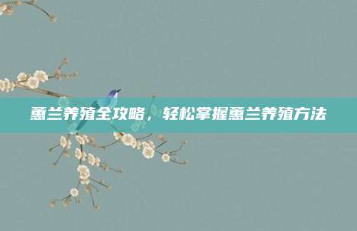 蕙兰养殖全攻略，轻松掌握蕙兰养殖方法