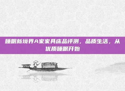 睡眠新境界A家家具床品评测，品质生活，从优质睡眠开始
