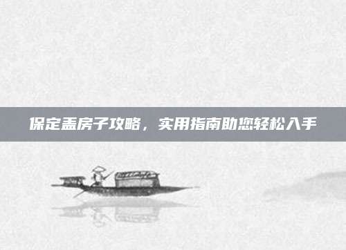 保定盖房子攻略，实用指南助您轻松入手