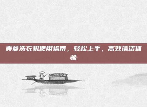 美菱洗衣机使用指南，轻松上手，高效清洁体验