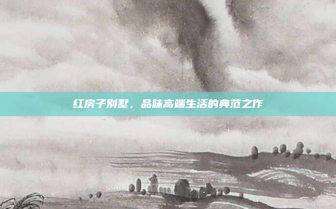 红房子别墅，品味高端生活的典范之作