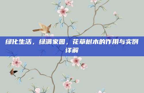 绿化生活，绿满家园，花草树木的作用与实例详解