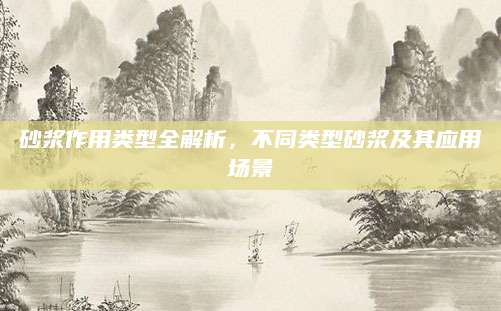 砂浆作用类型全解析，不同类型砂浆及其应用场景