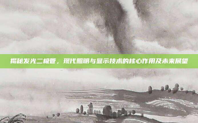 揭秘发光二极管，现代照明与显示技术的核心作用及未来展望