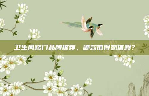 卫生间移门品牌推荐，哪款值得您信赖？