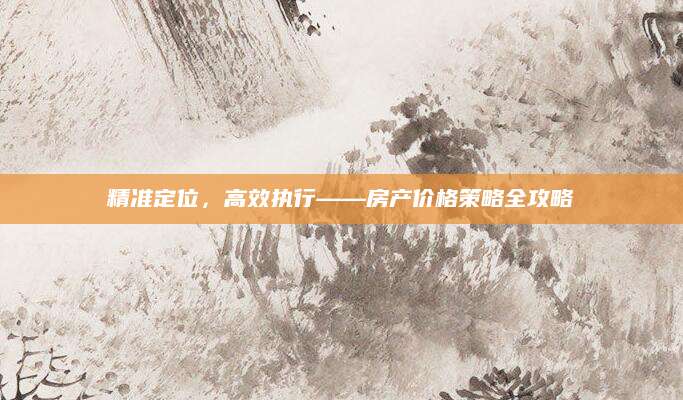 精准定位，高效执行——房产价格策略全攻略