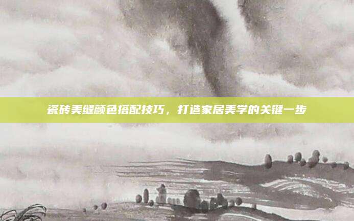 瓷砖美缝颜色搭配技巧，打造家居美学的关键一步