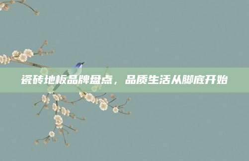 瓷砖地板品牌盘点，品质生活从脚底开始