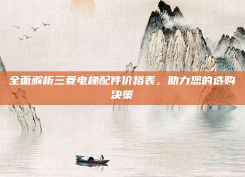 全面解析三菱电梯配件价格表，助力您的选购决策