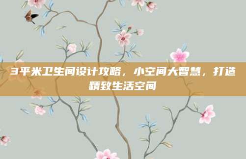 3平米卫生间设计攻略，小空间大智慧，打造精致生活空间