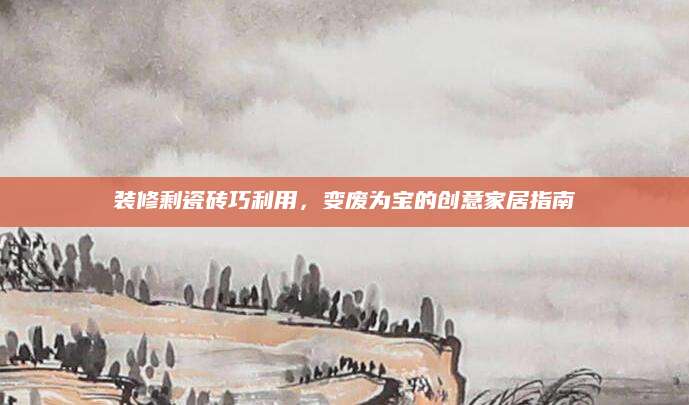 装修剩瓷砖巧利用，变废为宝的创意家居指南