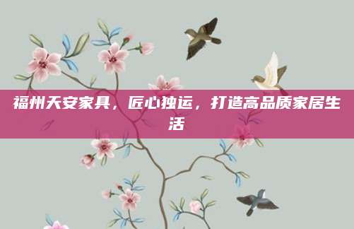 福州天安家具，匠心独运，打造高品质家居生活