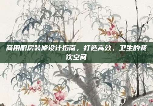 商用厨房装修设计指南，打造高效、卫生的餐饮空间