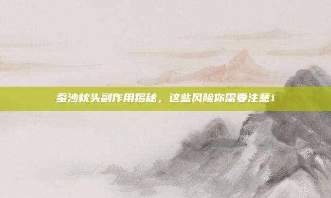 蚕沙枕头副作用揭秘，这些风险你需要注意！