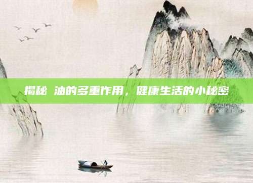 揭秘蔴油的多重作用，健康生活的小秘密