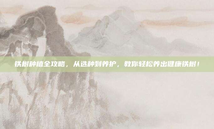 铁树种植全攻略，从选种到养护，教你轻松养出健康铁树！