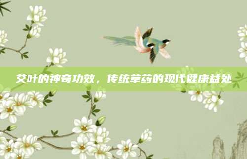 艾叶的神奇功效，传统草药的现代健康益处