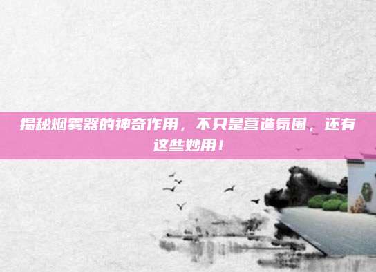 揭秘烟雾器的神奇作用，不只是营造氛围，还有这些妙用！