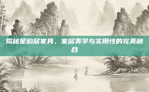 揭秘星韵居家具，家居美学与实用性的完美融合