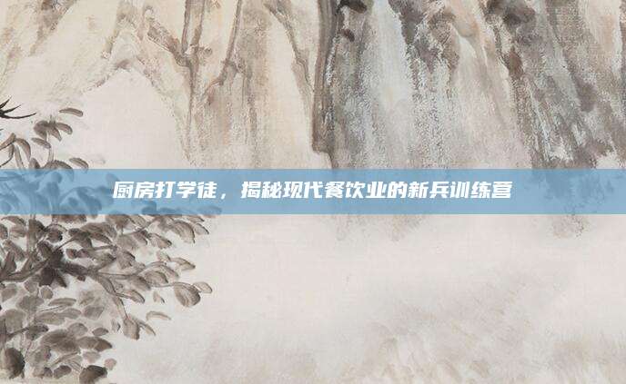 厨房打学徒，揭秘现代餐饮业的新兵训练营