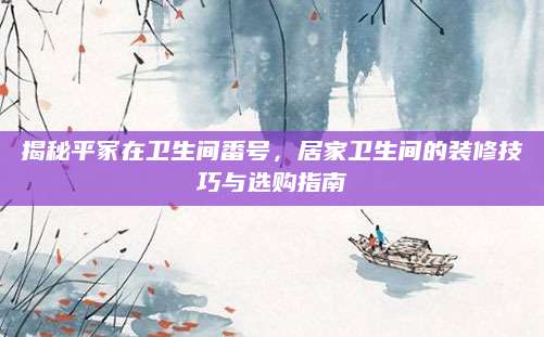 揭秘平冢在卫生间番号，居家卫生间的装修技巧与选购指南